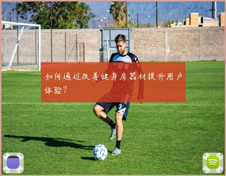 如何通过改善健身房器材提升用户体验？