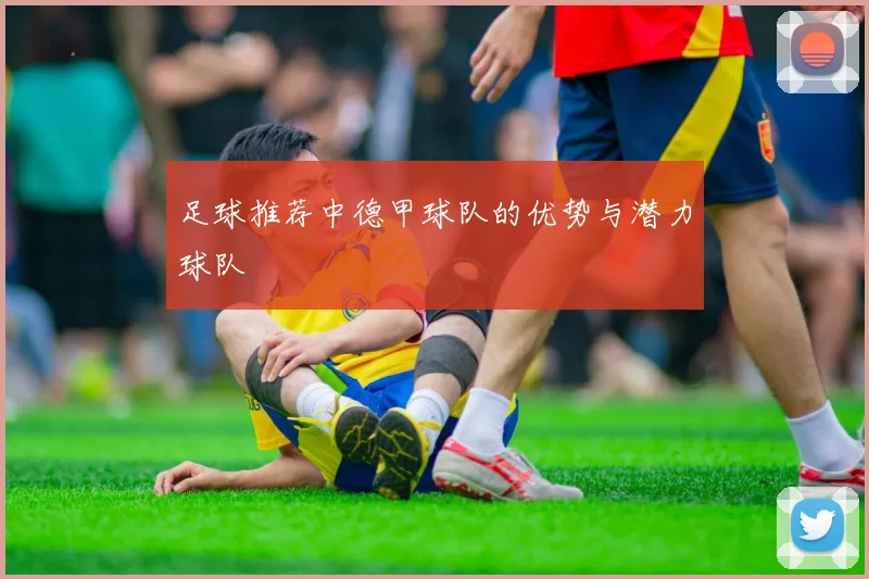 足球推荐中德甲球队的优势与潜力球队