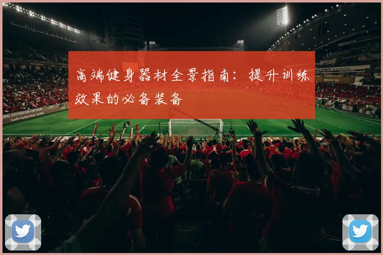 高端健身器材全景指南：提升训练效果的必备装备