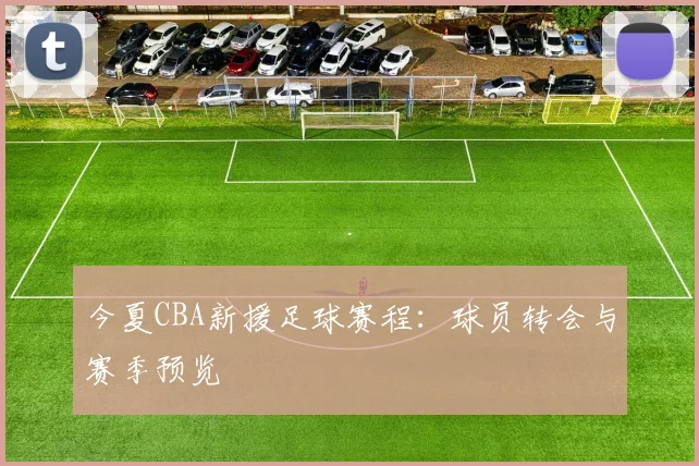 今夏CBA新援足球赛程：球员转会与赛季预览