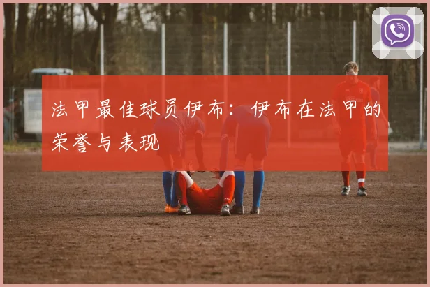 法甲最佳球员伊布：伊布在法甲的荣誉与表现