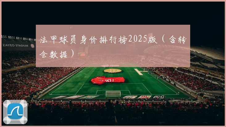 法甲球员身价排行榜2025版(含转会数据)