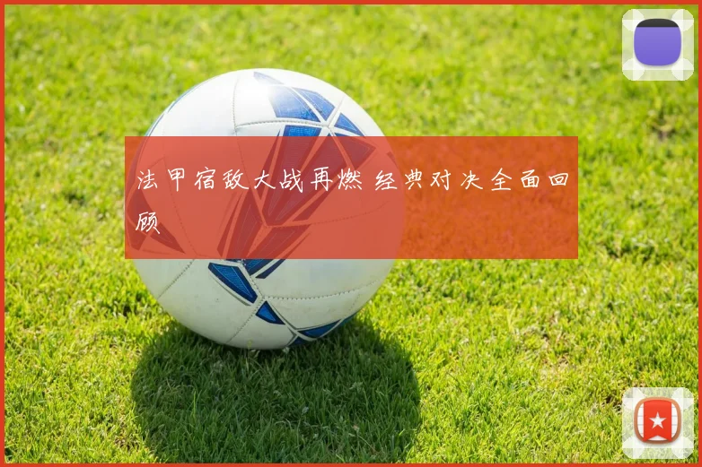 法甲宿敌大战再燃 经典对决全面回顾